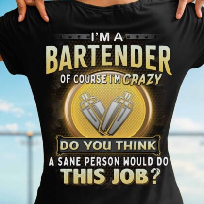 I am a Bartender of Course i am Crazy